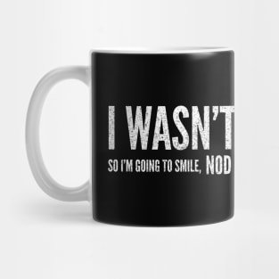 I Wasn't Listening So I'm Going To Smile, Nod And Hope For The Best - Funny Sayings Mug